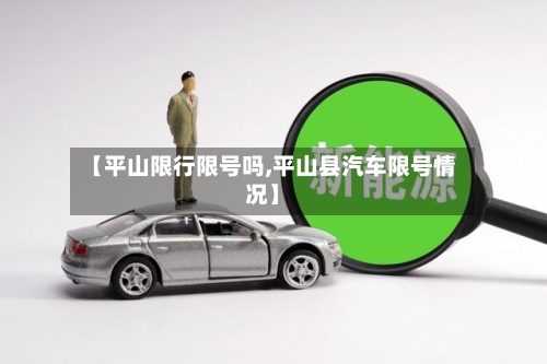 【平山限行限号吗,平山县汽车限号情况】