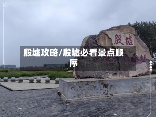 殷墟攻略/殷墟必看景点顺序-第3张图片