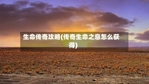 生命传奇攻略(传奇生命之息怎么获得)