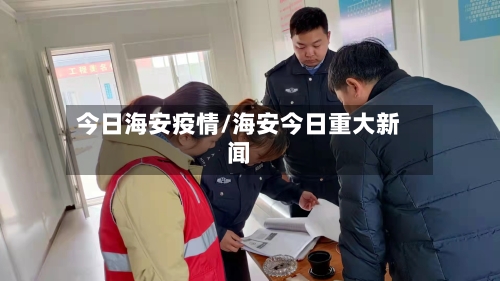 今日海安疫情/海安今日重大新闻-第2张图片