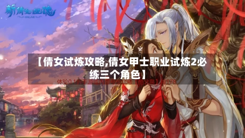 【倩女试炼攻略,倩女甲士职业试炼2必练三个角色】