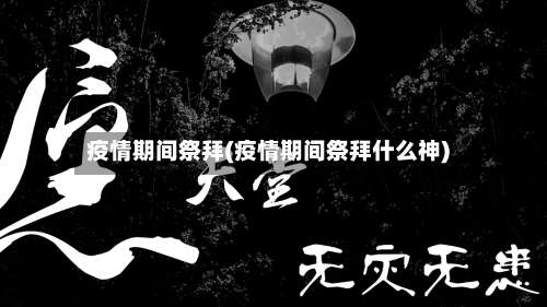疫情期间祭拜(疫情期间祭拜什么神)-第3张图片