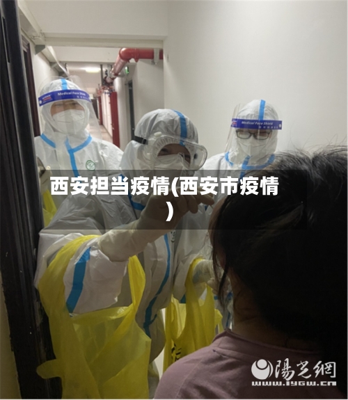 西安担当疫情(西安市疫情)