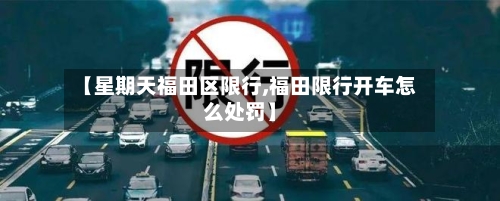 【星期天福田区限行,福田限行开车怎么处罚】-第2张图片