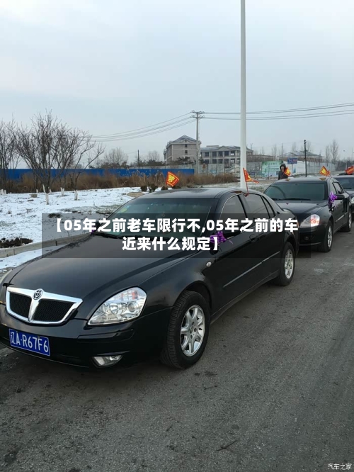 【05年之前老车限行不,05年之前的车近来什么规定】-第2张图片