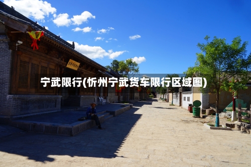 宁武限行(忻州宁武货车限行区域图)-第2张图片