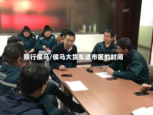 限行侯马/侯马大货车进市区的时间