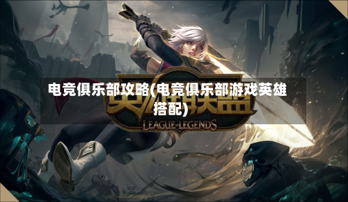 电竞俱乐部攻略(电竞俱乐部游戏英雄搭配)-第2张图片