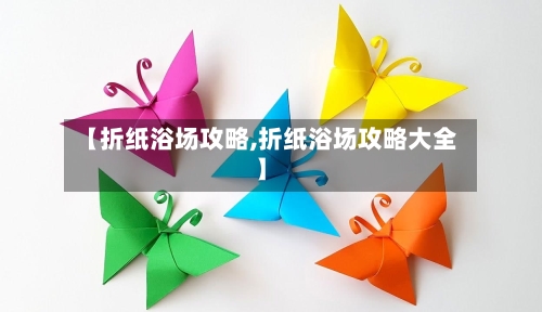 【折纸浴场攻略,折纸浴场攻略大全】