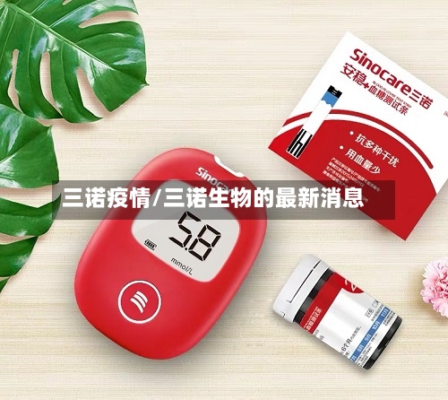 三诺疫情/三诺生物的最新消息-第2张图片