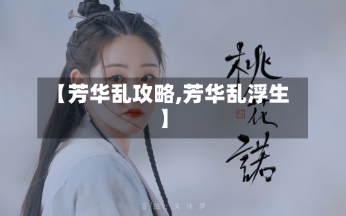 【芳华乱攻略,芳华乱浮生】-第2张图片