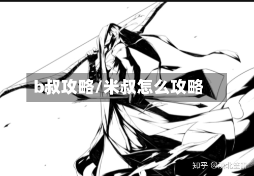 b叔攻略/米叔怎么攻略-第2张图片