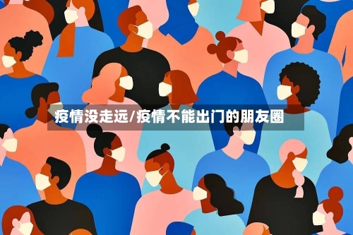 疫情没走远/疫情不能出门的朋友圈