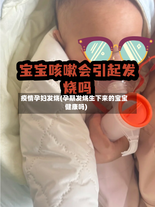 疫情孕妇发烧(孕期发烧生下来的宝宝健康吗)