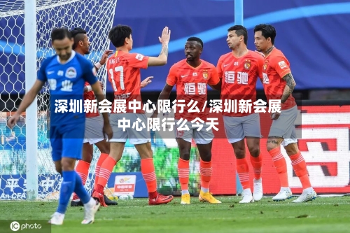 深圳新会展中心限行么/深圳新会展中心限行么今天-第3张图片