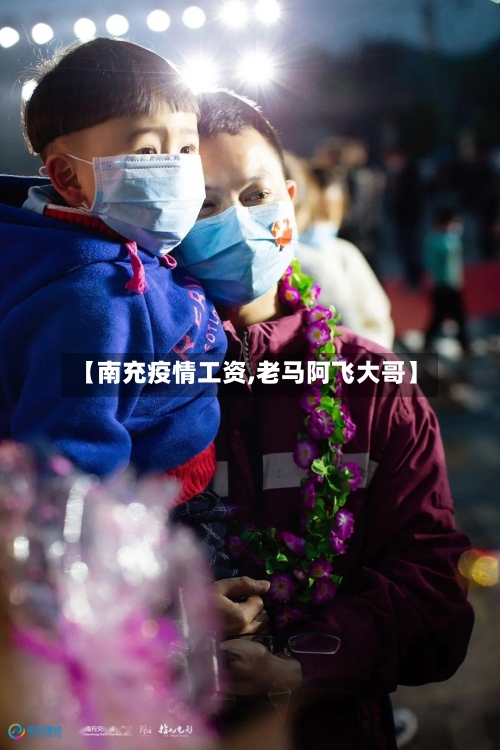 【南充疫情工资,老马阿飞大哥】