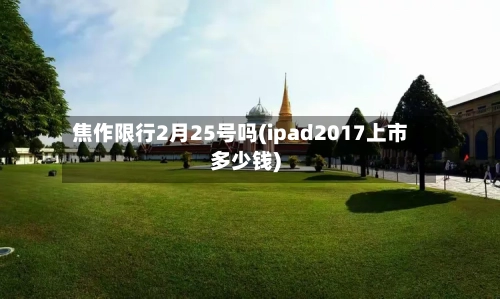 焦作限行2月25号吗(ipad2017上市多少钱)-第2张图片