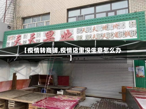 【疫情转商铺,疫情店里没生意怎么办】