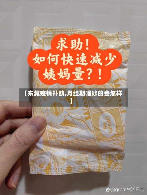 【东莞疫情补助,月经期喝冰的会怎样】-第3张图片