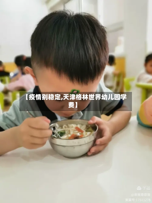 【疫情别稳定,天津格林世界幼儿园学费】