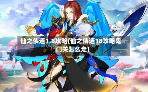 仙之侠道1.8攻略(仙之侠道18攻略鬼门关怎么走)-第2张图片