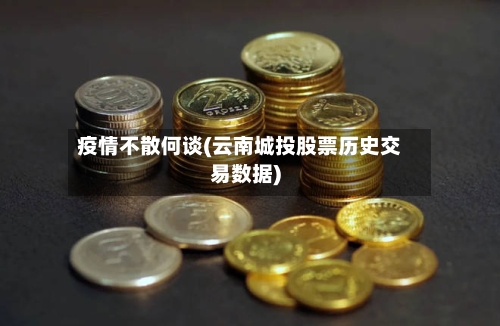 疫情不散何谈(云南城投股票历史交易数据)