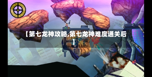 【第七龙神攻略,第七龙神难度通关后】
