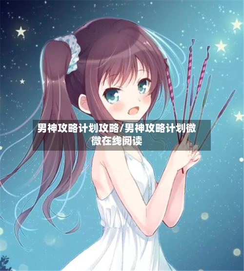 男神攻略计划攻略/男神攻略计划微微在线阅读