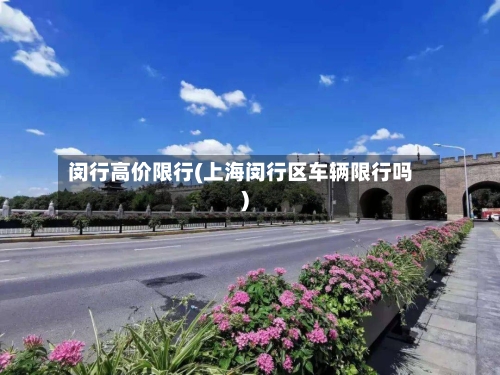 闵行高价限行(上海闵行区车辆限行吗)-第2张图片