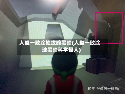 人类一败涂地攻略黑暗(人类一败涂地黑暗科学怪人)
