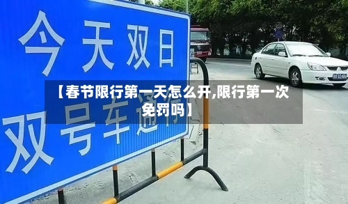 【春节限行第一天怎么开,限行第一次免罚吗】