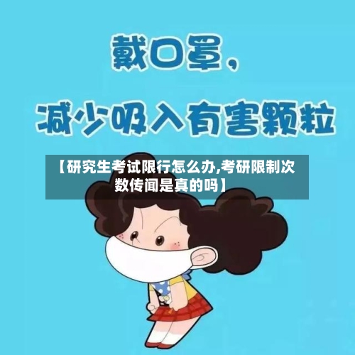 【研究生考试限行怎么办,考研限制次数传闻是真的吗】