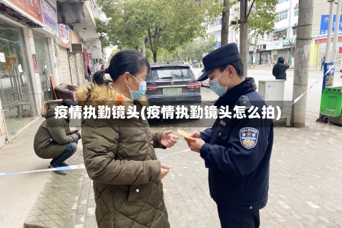 疫情执勤镜头(疫情执勤镜头怎么拍)
