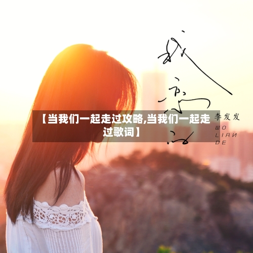 【当我们一起走过攻略,当我们一起走过歌词】