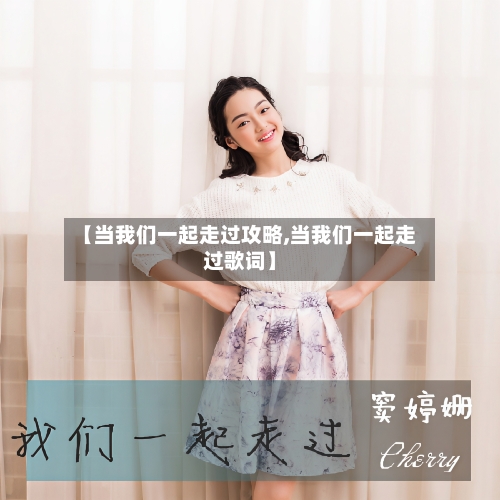 【当我们一起走过攻略,当我们一起走过歌词】-第2张图片