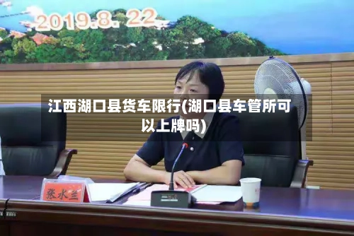 江西湖口县货车限行(湖口县车管所可以上牌吗)