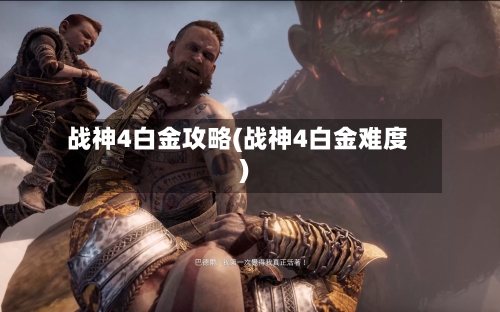 战神4白金攻略(战神4白金难度)-第2张图片