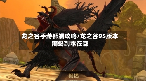 龙之谷手游狮蝎攻略/龙之谷95版本狮蝎副本在哪-第2张图片