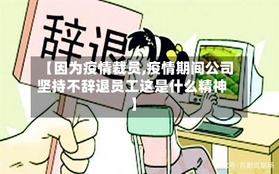 【因为疫情裁员,疫情期间公司坚持不辞退员工这是什么精神】-第2张图片