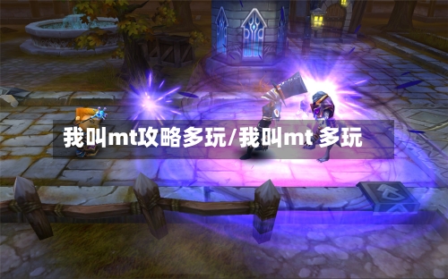 我叫mt攻略多玩/我叫mt 多玩