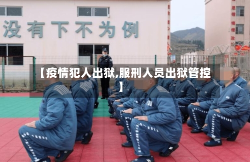 【疫情犯人出狱,服刑人员出狱管控】