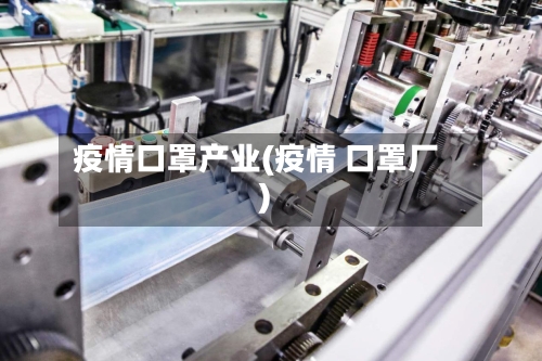 疫情口罩产业(疫情 口罩厂)-第2张图片