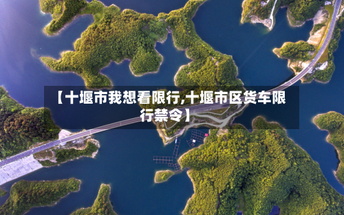 【十堰市我想看限行,十堰市区货车限行禁令】