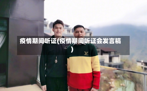 疫情期间听证(疫情期间听证会发言稿)