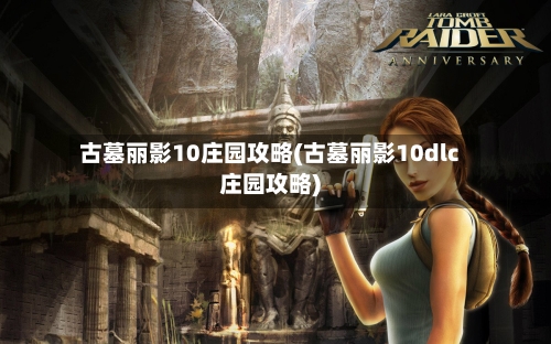 古墓丽影10庄园攻略(古墓丽影10dlc庄园攻略)-第3张图片