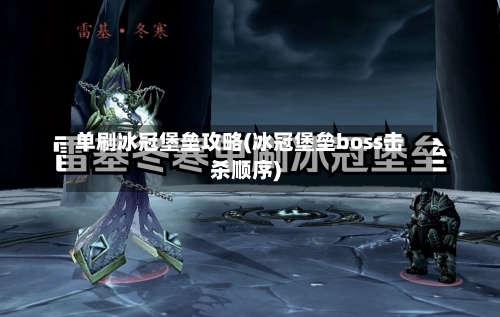 单刷冰冠堡垒攻略(冰冠堡垒boss击杀顺序)