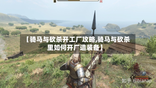 【骑马与砍杀开工厂攻略,骑马与砍杀里如何开厂造装备】