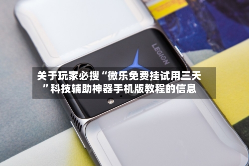 关于玩家必搜“微乐免费挂试用三天”科技辅助神器手机版教程的信息