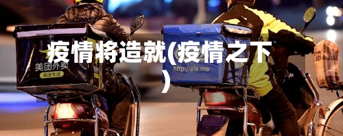 疫情将造就(疫情之下)-第2张图片