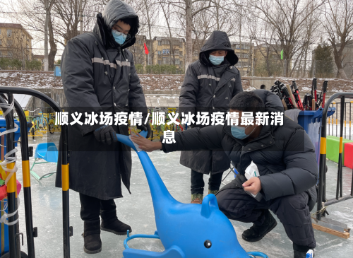 顺义冰场疫情/顺义冰场疫情最新消息